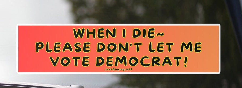 When I Die Please Don't Let me Vote Democrat Bumper Sticker